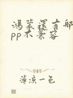 鸿蒙还有哪些app不兼容