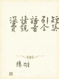 深情诱引短剧免费观看全集王格格