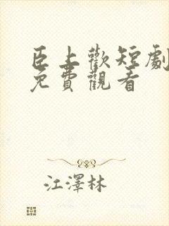 臣上欢短剧全集免费观看