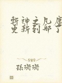 斩神之凡尘神域更新到哪了