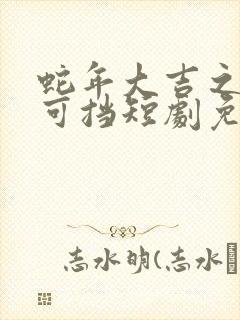 蛇年大吉之婚不可挡短剧免费版