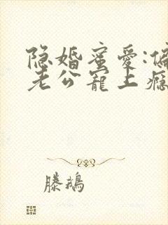 隐婚蜜爱:偏执老公宠上瘾无弹窗