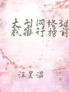 大型网络3d游戏排行榜前十名