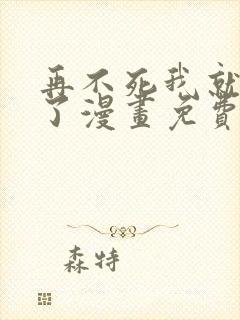 再不死我就无敌了漫画免费下拉式