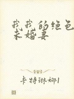 我我的绝色总裁未婚妻