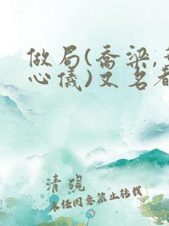 做局(乔梁,叶心仪)又名都市沉浮,权欲场风云