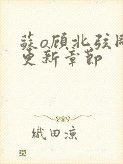 苏o顾北弦刚刚更新章节