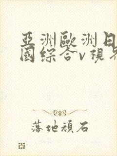 亚洲欧洲日产韩国综合v视界