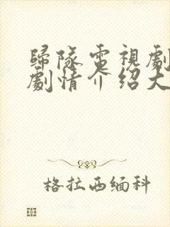 归队电视剧分集剧情介绍大结局