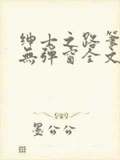 绅士之路笔趣阁无弹窗全文阅读最新章节