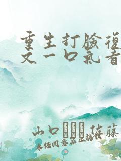 重生打脸复仇爽文一口气看完视频