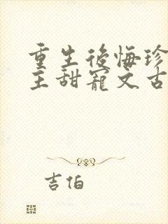 重生后悔珍惜男主甜宠文古言