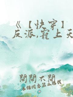 《【快穿】黑化反派,宠上天》