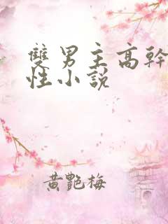 双男主高干文双性小说