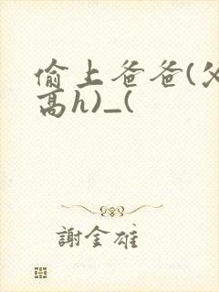 偷上爸爸(父女高h)_(