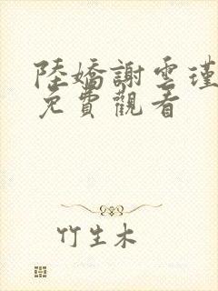 陆娇谢云瑾小说免费观看