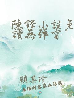 陈锋小说免费阅读无弹窗