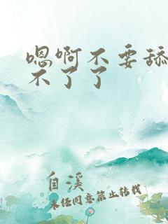 嗯啊不要舔了受不了了