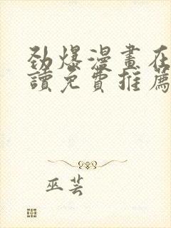 劲爆漫画在线阅读免费推荐