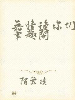 无情后你们跪了笔趣阁