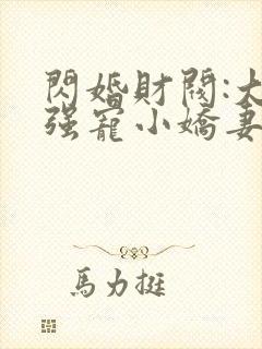 闪婚财阀:大叔强宠小娇妻免费看