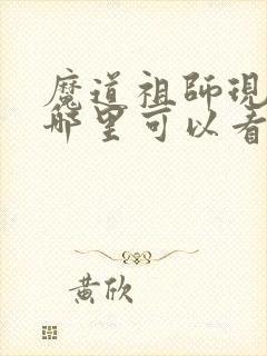 魔道祖师现在在哪里可以看