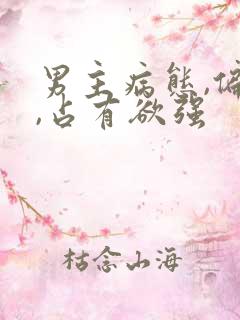 男主病态,偏执,占有欲强