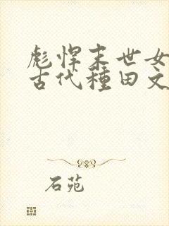 彪悍末世女穿越古代种田文