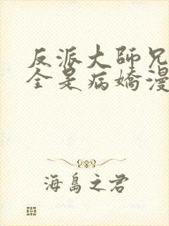 反派大师兄师妹全是病娇漫画免费