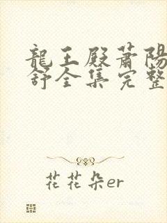 龙王殿萧阳叶云舒全集完整版