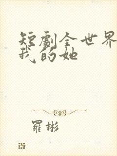 短剧全世界最爱我的她