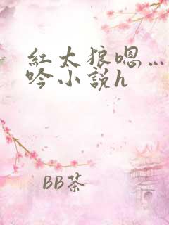 红太狼嗯…啊呻吟小说h