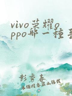 vivo荣耀oppo哪一种手机更好