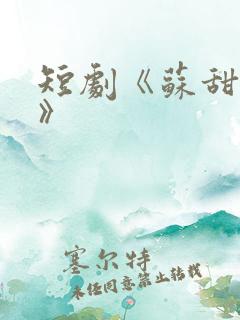 短剧《苏甜尬爽》