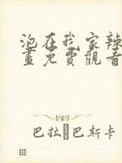 泡在我家辣妹漫画免费观看下拉式漫