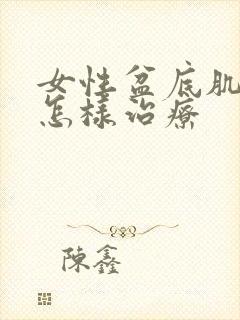 女性盆底肌松弛怎样治疗