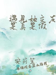 遇见她交友软件是真是假