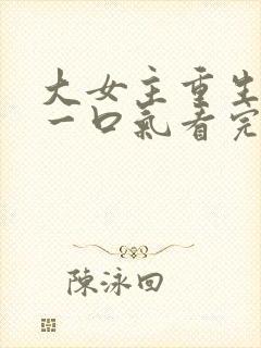 大女主重生爽文一口气看完