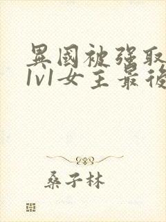 异国被强取豪夺1v1女主最后结局