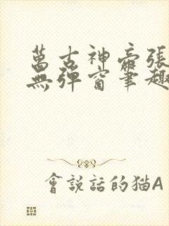 万古神帝张若尘无弹窗笔趣阁