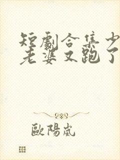 短剧合集少帅你老婆又跑了