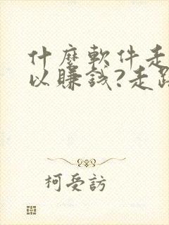 什么软件走步可以赚钱?走路赚钱哪个好