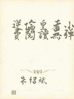 逆伦皇者小说免费阅读无弹窗话本