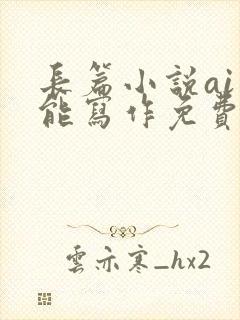 长篇小说ai智能写作免费