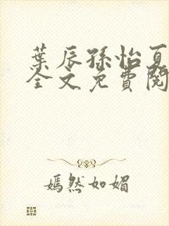 叶辰孙怡夏若雪全文免费阅读abc