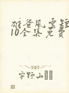 雄爸风云短剧110全集免费观看在线观看