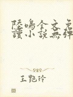 陆鸣全文免费阅读小说无弹窗无删减