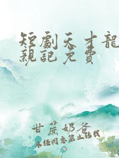 短剧天才龙宝寻亲记免费