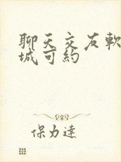 聊天交友软件同城可约