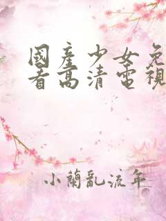 国产少女免费观看高清电视剧大全集